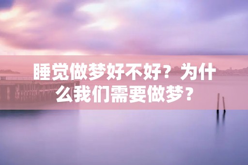 睡觉做梦好不好？为什么我们需要做梦？