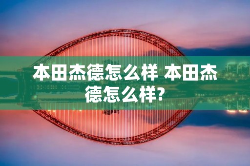 本田杰德怎么样 本田杰德怎么样?