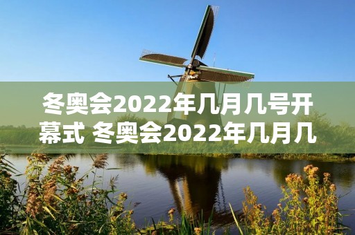 冬奥会2022年几月几号开幕式 冬奥会2022年几月几号开幕式?