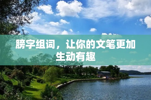 膀字组词,让你的文笔更加生动有趣 膀字组词,让你的文笔更加生动有趣