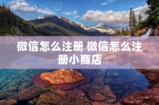 微信怎么注册 微信怎么注册小商店