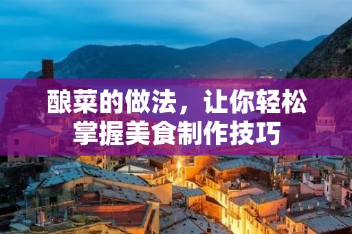 酿菜的做法，让你轻松掌握美食制作技巧