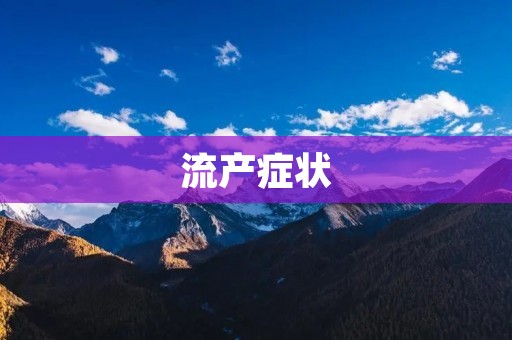 流产症状:早期症状和后期症状 流产症状:早期症状和后期症状