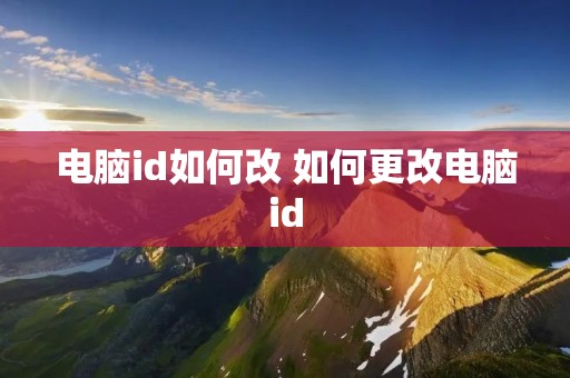 电脑id如何改 如何更改电脑id