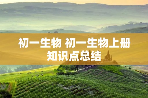 初一生物 初一生物上册知识点总结 初一生物 初一生物上册知识点总结