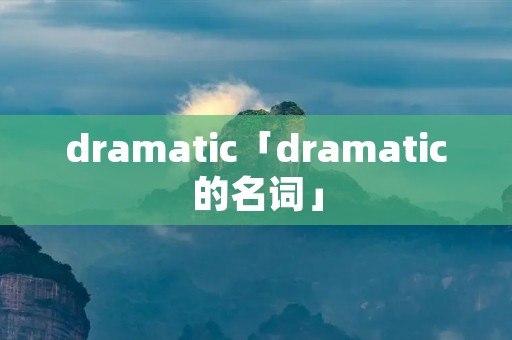 dramatic「dramatic的名词」