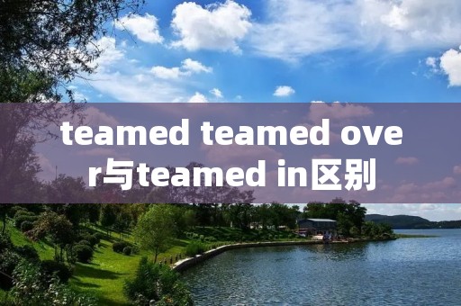 teamed teamed over与teamed in区别