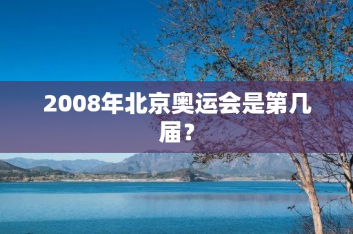 2008年北京奥运会是第几届？
