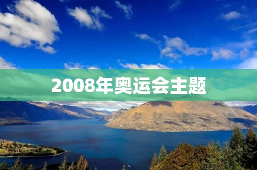 2008年奥运会主题：同一个世界，同一个梦想