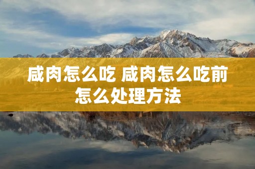 咸肉怎么吃 咸肉怎么吃前怎么处理方法