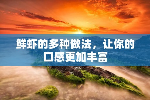 鲜虾的多种做法,让你的口感更加丰富 鲜虾的多种做法,让你的口感更加丰富