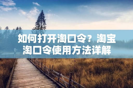 如何打开淘口令?淘宝淘口令使用方法详解 如何打开淘口令?淘宝淘口令使用方法详解