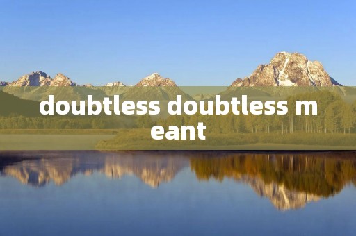 doubtless doubtless meant