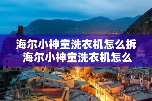 海尔小神童洗衣机怎么拆 海尔小神童洗衣机怎么拆卸