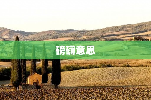 磅礴意思：浩瀚无垠，壮阔宏伟
