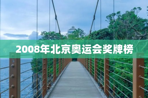 2008年北京奥运会奖牌榜:中国夺冠,创历史新高 2008年北京奥运会奖牌榜:中国夺冠,创历史新高