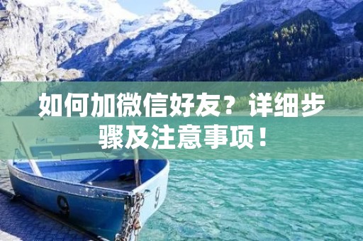 如何加微信好友?详细步骤及注意事项! 如何加微信好友?详细步骤及注意事项!