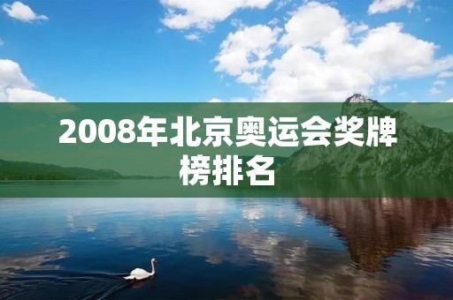 2008年北京奥运会奖牌榜排名 2008年北京奥运会奖牌榜排名