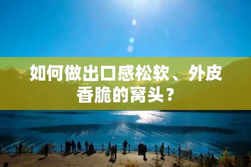 如何做出口感松软、外皮香脆的窝头？