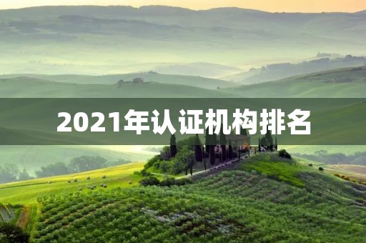 2021年认证机构排名:权威机构评选TOP10