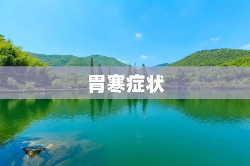 胃寒症状:如何识别和缓解胃寒不适? 胃寒症状:如何识别和缓解胃寒不适?
