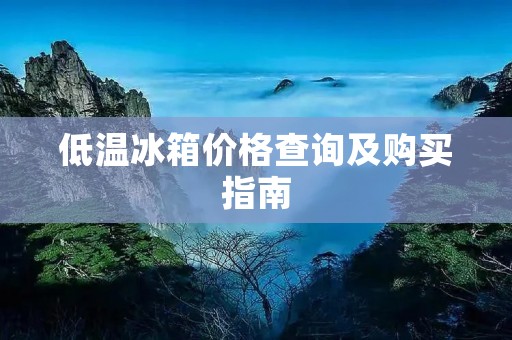 低温冰箱价格查询及购买指南