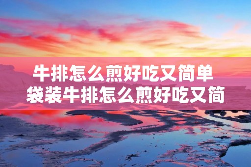 牛排怎么煎好吃又简单 袋装牛排怎么煎好吃又简单