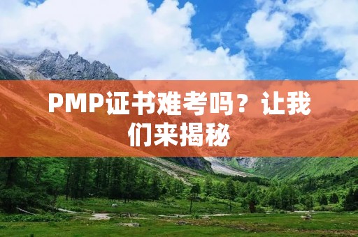 PMP证书难考吗?让我们来揭秘