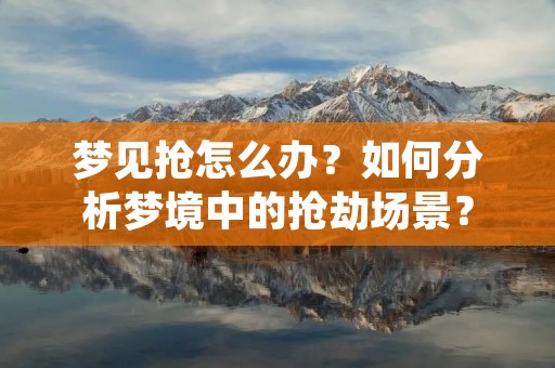 梦见抢怎么办?如何分析梦境中的抢劫场景?