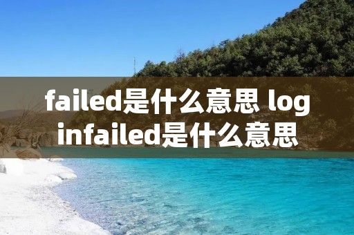 failed是什么意思 loginfailed是什么意思