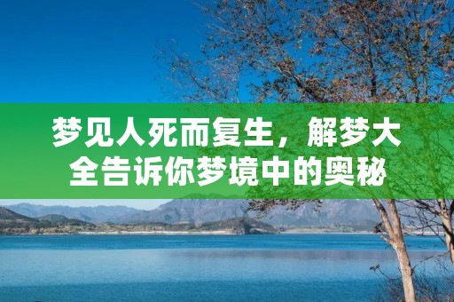 梦见人死而复生,解梦大全告诉你梦境中的奥秘