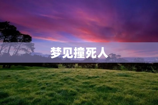 梦见撞死人:解梦与心理分析