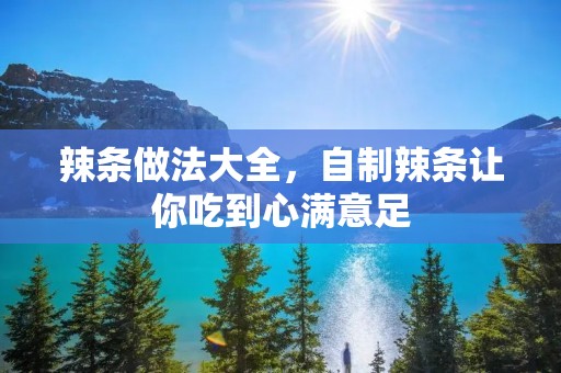 辣条做法大全，自制辣条让你吃到心满意足