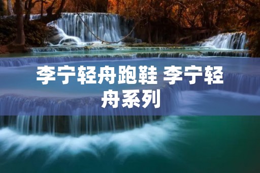 李宁轻舟跑鞋 李宁轻舟系列