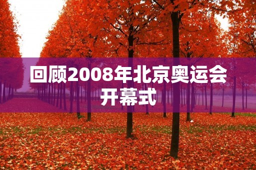 回顾2008年北京奥运会开幕式