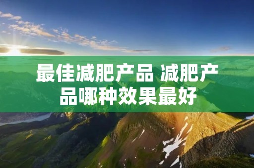 最佳减肥产品 减肥产品哪种效果最好