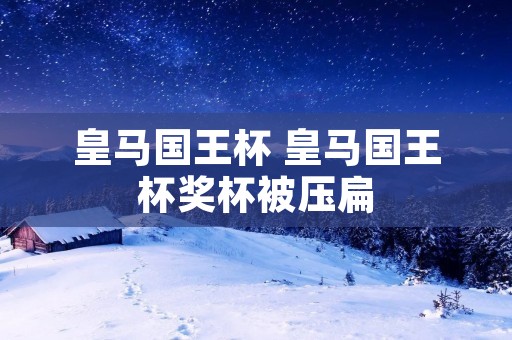 皇马国王杯 皇马国王杯奖杯被压扁 皇马国王杯 皇马国王杯奖杯被压扁