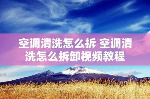空调清洗怎么拆 空调清洗怎么拆卸视频教程