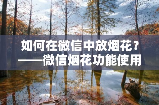 如何在微信中放烟花?——微信烟花功能使用指南 如何在微信中放烟花?——微信烟花功能使用指南