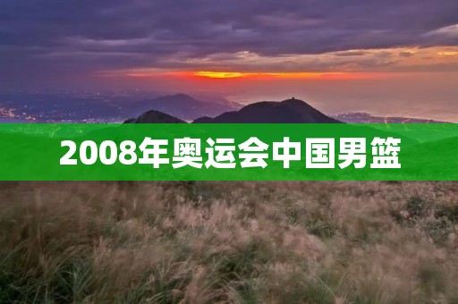 2008年奥运会中国男篮：历史性突破