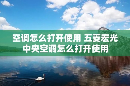 空调怎么打开使用 五菱宏光中央空调怎么打开使用