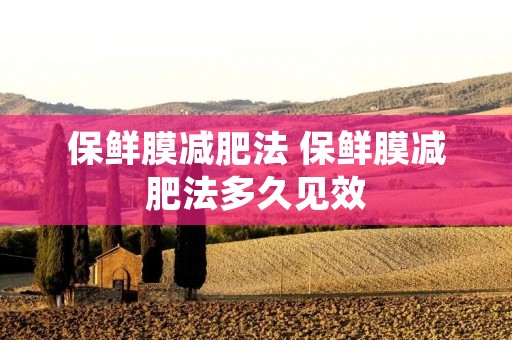 保鲜膜减肥法 保鲜膜减肥法多久见效