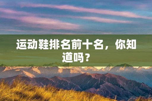 运动鞋排名前十名,你知道吗?