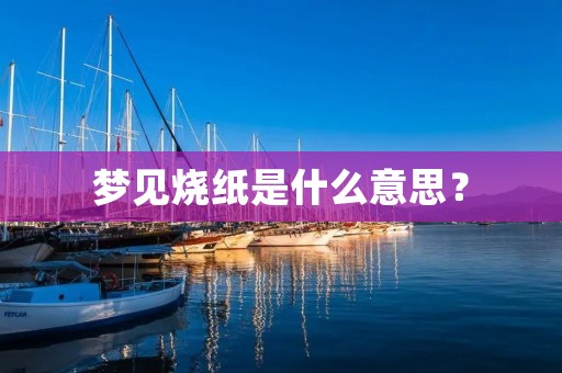梦见烧纸是什么意思? 梦见烧纸是什么意思?