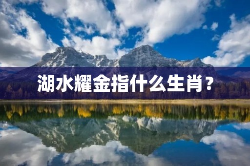 湖水耀金指什么生肖? 湖水耀金指什么生肖?