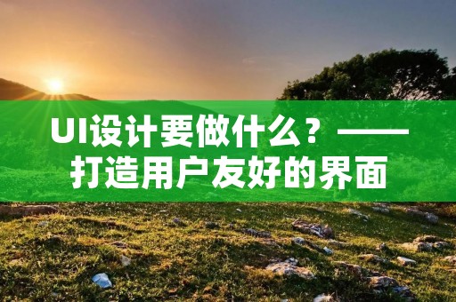 UI设计要做什么?——打造用户友好的界面