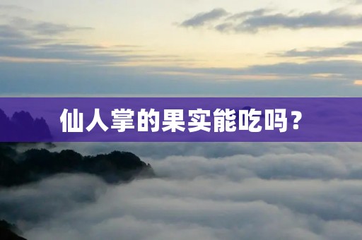 仙人掌的果实能吃吗?