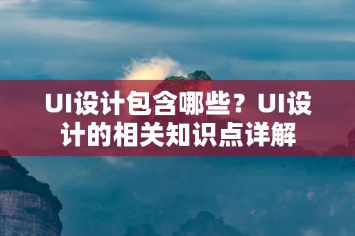 UI设计包含哪些?UI设计的相关知识点详解