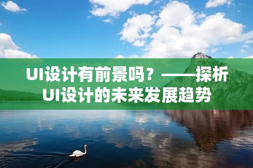 UI设计有前景吗?——探析UI设计的未来发展趋势