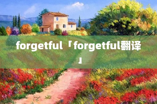 forgetful「forgetful翻译」
